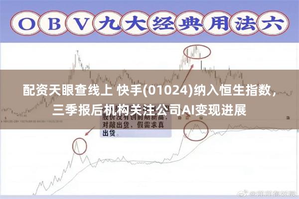 配资天眼查线上 快手(01024)纳入恒生指数，三季报后机构关注公司AI变现进展