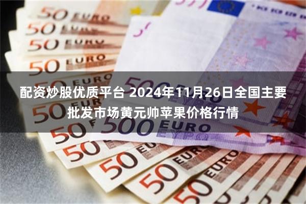 配资炒股优质平台 2024年11月26日全国主要批发市场黄元帅苹果价格行情