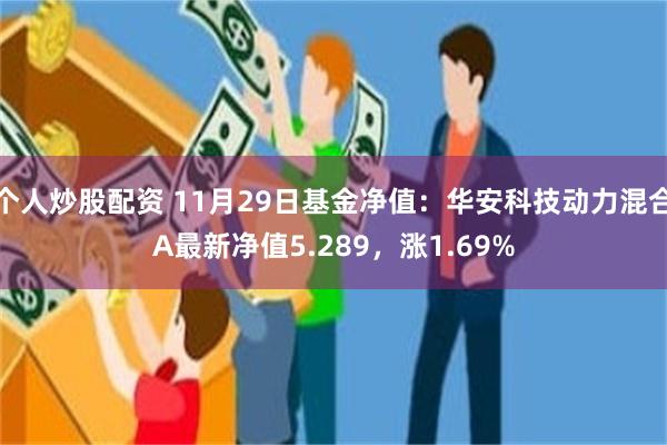 个人炒股配资 11月29日基金净值：华安科技动力混合A最新净值5.289，涨1.69%