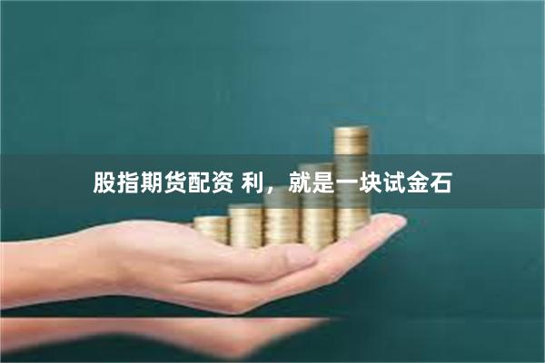 股指期货配资 利，就是一块试金石