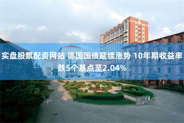实盘股票配资网站 德国国债延续涨势 10年期收益率跌5个基点至2.04%