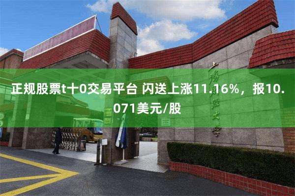 正规股票t十0交易平台 闪送上涨11.16%，报10.071美元/股