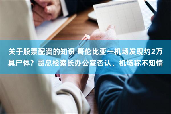 关于股票配资的知识 哥伦比亚一机场发现约2万具尸体？哥总检察长办公室否认、机场称不知情