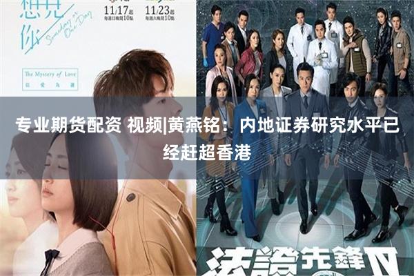 专业期货配资 视频|黄燕铭：内地证券研究水平已经赶超香港