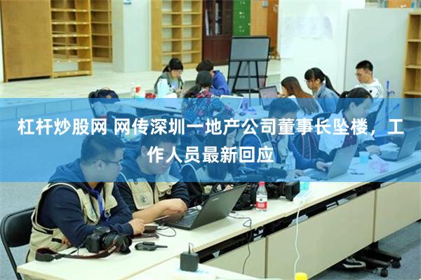 杠杆炒股网 网传深圳一地产公司董事长坠楼，工作人员最新回应