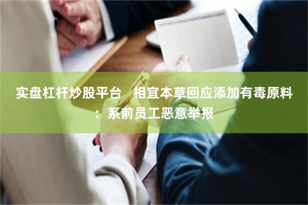 实盘杠杆炒股平台   相宜本草回应添加有毒原料：系前员工恶意举报