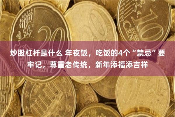 炒股杠杆是什么 年夜饭，吃饭的4个“禁忌”要牢记，尊重老传统，新年添福添吉祥