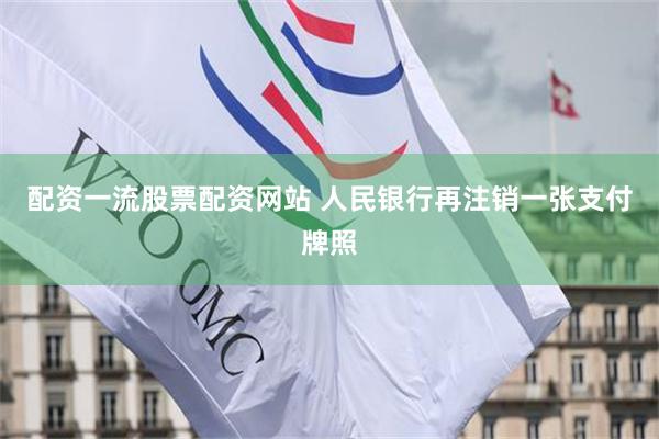配资一流股票配资网站 人民银行再注销一张支付牌照