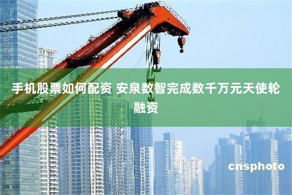 手机股票如何配资 安泉数智完成数千万元天使轮融资