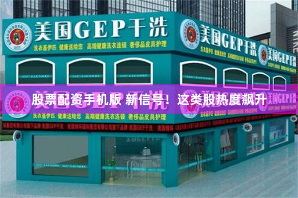 股票配资手机版 新信号！这类股热度飙升