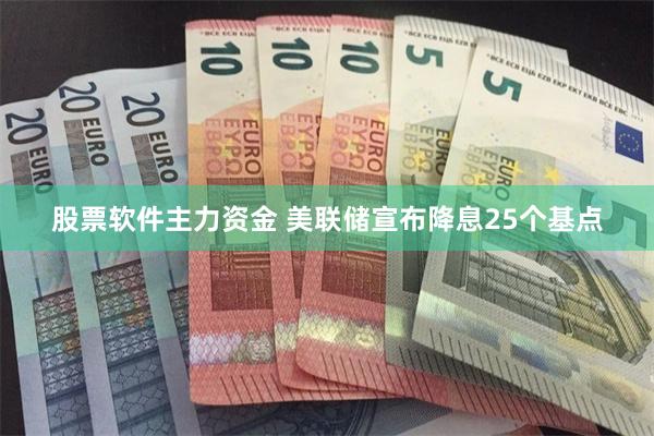 股票软件主力资金 美联储宣布降息25个基点