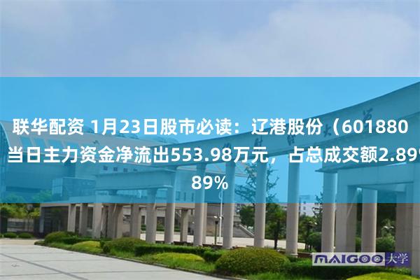 联华配资 1月23日股市必读：辽港股份（601880）当日主力资金净流出553.98万元，占总成交额2.89%