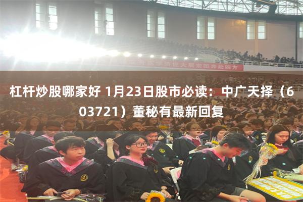 杠杆炒股哪家好 1月23日股市必读：中广天择（603721）董秘有最新回复