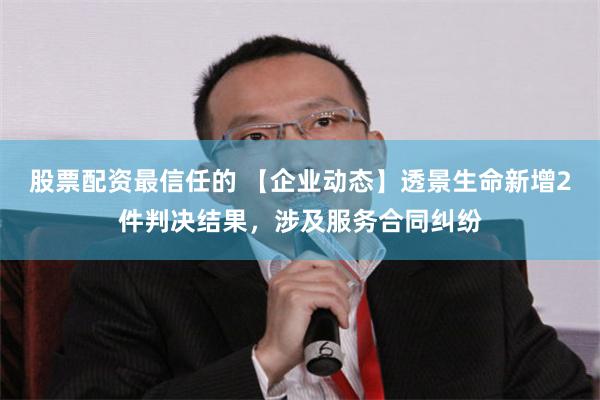 股票配资最信任的 【企业动态】透景生命新增2件判决结果，涉及服务合同纠纷