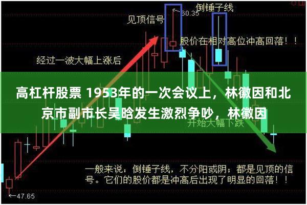 高杠杆股票 1953年的一次会议上，林徽因和北京市副市长吴晗发生激烈争吵，林徽因