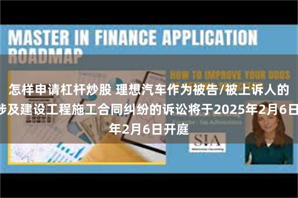 怎样申请杠杆炒股 理想汽车作为被告/被上诉人的1起涉及建设工程施工合同纠纷的诉讼将于2025年2月6日开庭