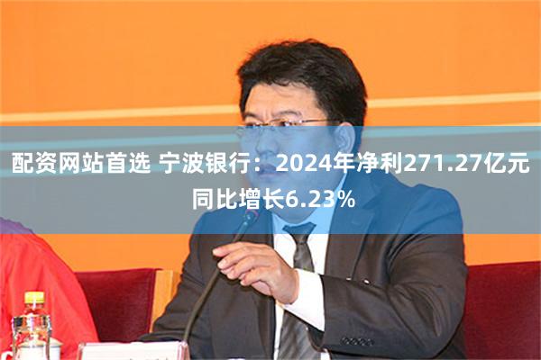 配资网站首选 宁波银行：2024年净利271.27亿元 同比增长6.23%