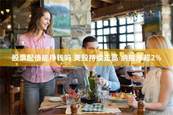 股票配债能挣钱吗 美股持续走高 纳指涨超2%