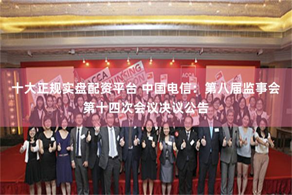 十大正规实盘配资平台 中国电信：第八届监事会第十四次会议决议公告