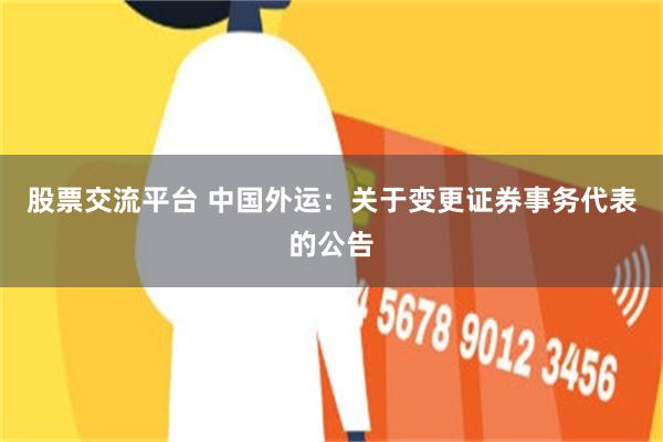 股票交流平台 中国外运：关于变更证券事务代表的公告