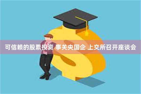 可信赖的股票投资 事关央国企 上交所召开座谈会