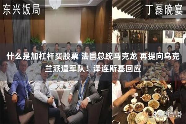 什么是加杠杆买股票 法国总统马克龙 再提向乌克兰派遣军队！泽连斯基回应