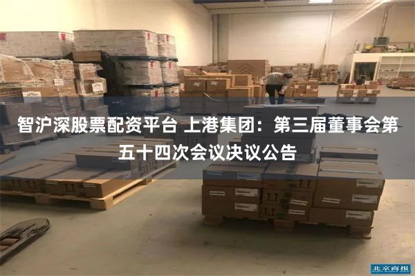 智沪深股票配资平台 上港集团：第三届董事会第五十四次会议决议公告
