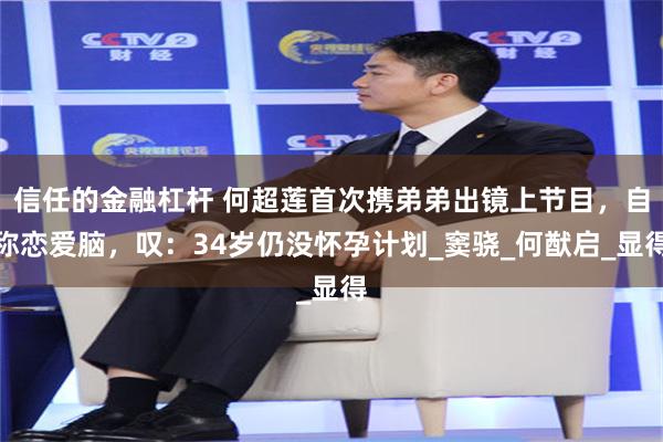 信任的金融杠杆 何超莲首次携弟弟出镜上节目，自称恋爱脑，叹：34岁仍没怀孕计划_窦骁_何猷启_显得