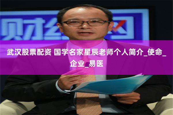 武汉股票配资 国学名家星辰老师个人简介_使命_企业_易医