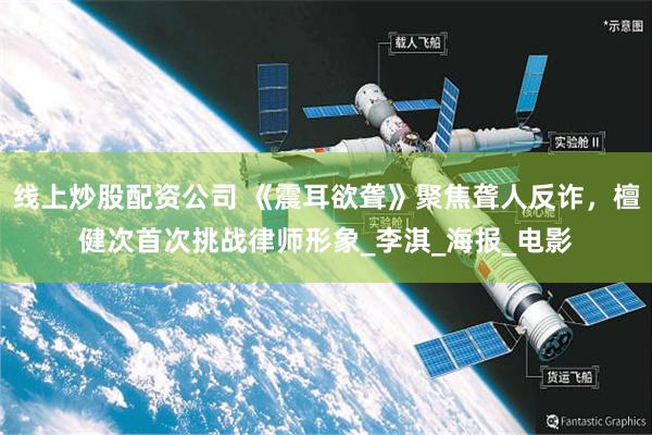 线上炒股配资公司 《震耳欲聋》聚焦聋人反诈，檀健次首次挑战律师形象_李淇_海报_电影