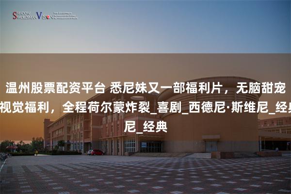 温州股票配资平台 悉尼妹又一部福利片，无脑甜宠+视觉福利，全程荷尔蒙炸裂_喜剧_西德尼·斯维尼_经典