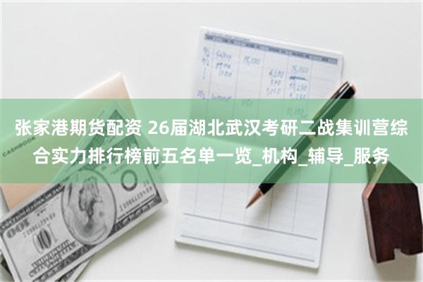 张家港期货配资 26届湖北武汉考研二战集训营综合实力排行榜前五名单一览_机构_辅导_服务