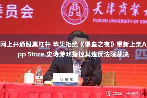 网上开通股票杠杆 苹果拒绝《堡垒之夜》重新上架App Store 史诗游戏指控其违反法院裁决