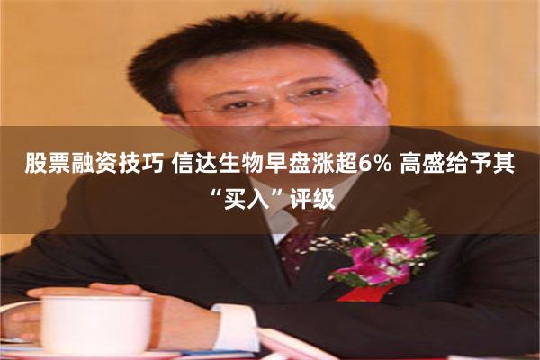 股票融资技巧 信达生物早盘涨超6% 高盛给予其“买入”评级