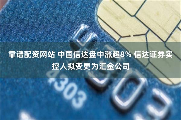 靠谱配资网站 中国信达盘中涨超8% 信达证券实控人拟变更为汇金公司