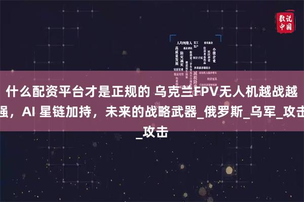 什么配资平台才是正规的 乌克兰FPV无人机越战越强，AI 星链加持，未来的战略武器_俄罗斯_乌军_攻击