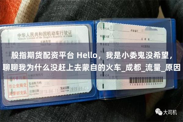 股指期货配资平台 Hello，我是小委鬼没希望，聊聊我为什么没赶上去蒙自的火车_成都_流量_原因