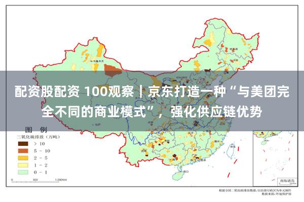 配资股配资 100观察｜京东打造一种“与美团完全不同的商业模式”，强化供应链优势