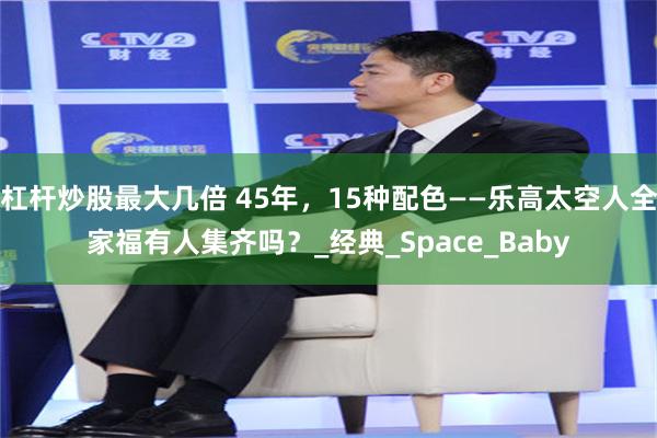 杠杆炒股最大几倍 45年，15种配色——乐高太空人全家福有人集齐吗？_经典_Space_Baby