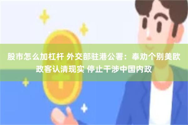 股市怎么加杠杆 外交部驻港公署：奉劝个别美欧政客认清现实 停止干涉中国内政