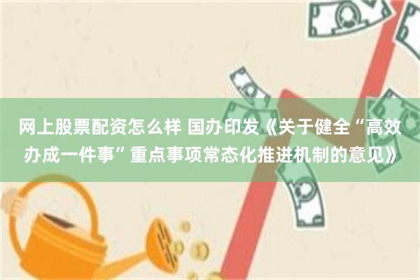 网上股票配资怎么样 国办印发《关于健全“高效办成一件事”重点事项常态化推进机制的意见》