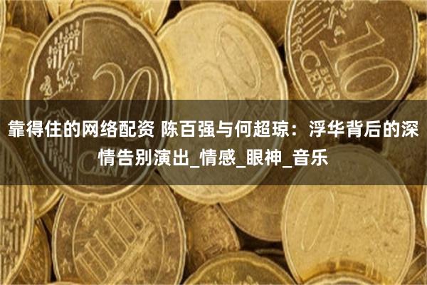 靠得住的网络配资 陈百强与何超琼：浮华背后的深情告别演出_情感_眼神_音乐