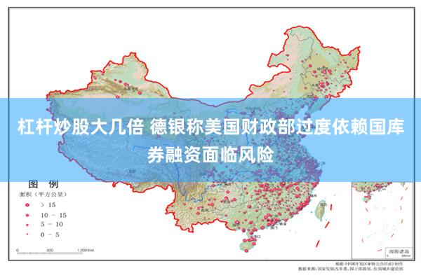 杠杆炒股大几倍 德银称美国财政部过度依赖国库券融资面临风险