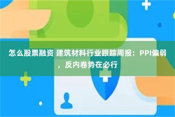 怎么股票融资 建筑材料行业跟踪周报：PPI偏弱，反内卷势在必行