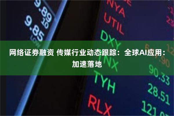 网络证劵融资 传媒行业动态跟踪：全球AI应用：加速落地