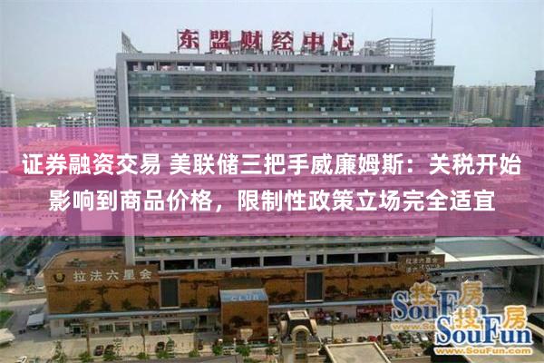 证券融资交易 美联储三把手威廉姆斯：关税开始影响到商品价格，限制性政策立场完全适宜