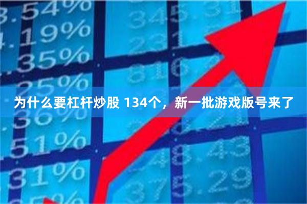 为什么要杠杆炒股 134个，新一批游戏版号来了