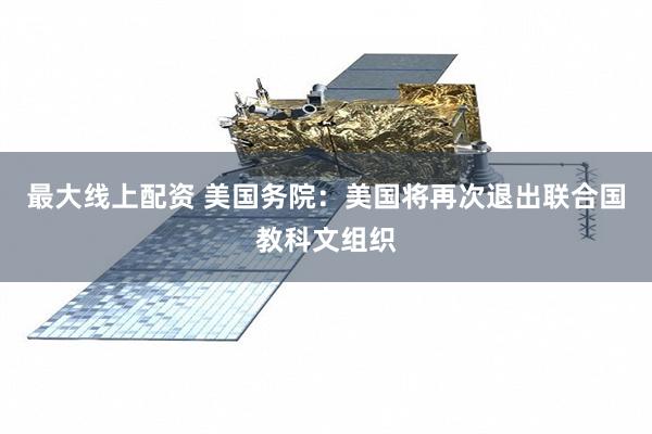 最大线上配资 美国务院：美国将再次退出联合国教科文组织