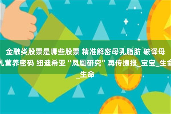 金融类股票是哪些股票 精准解密母乳脂肪 破译母乳营养密码 纽迪希亚“凤凰研究”再传捷报_宝宝_生命