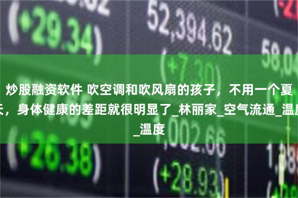 炒股融资软件 吹空调和吹风扇的孩子，不用一个夏天，身体健康的差距就很明显了_林丽家_空气流通_温度
